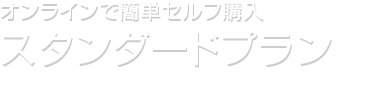 オンラインで簡単セルフ購入 スタンダードプラン