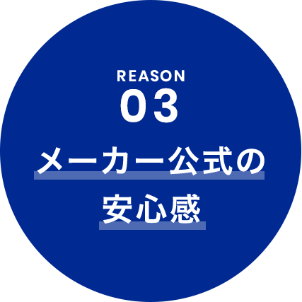 REASON 03 メーカー公式の安心感