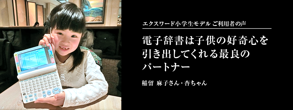 電子辞書 ご利用者の声 電子辞書は子供の好奇心を引き出してくれる最良のパートナー 稲留 麻子さん・杏ちゃん