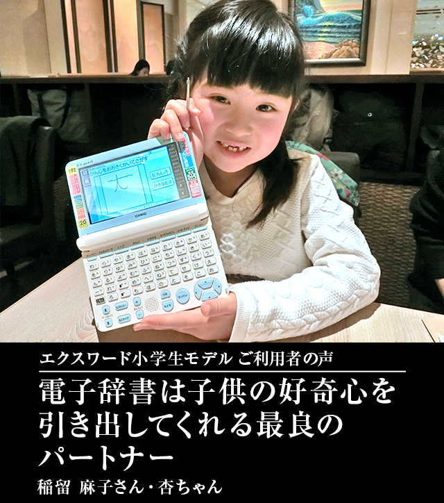 電子辞書 ご利用者の声 電子辞書は子供の好奇心を引き出してくれる最良のパートナー 稲留 麻子さん・杏ちゃん